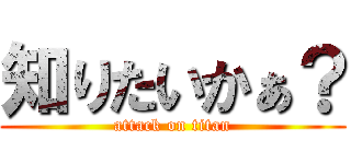 知りたいかぁ？ (attack on titan)