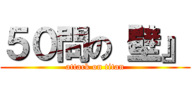 ５０問の『壁』 (attack on titan)