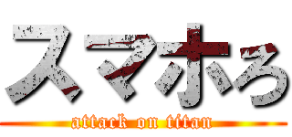 スマホろ (attack on titan)