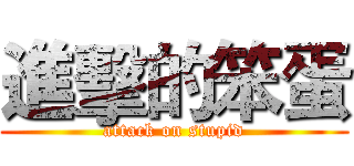 進擊的笨蛋 (attack on stupid)