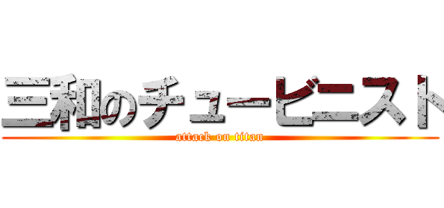 三和のチュービニスト (attack on titan)