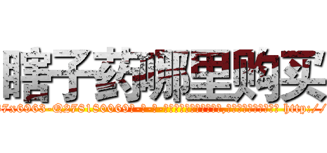 瞎子药哪里购买 (瞎子药哪里购买【电-186x2687x6963-Q278180069元-吉-药-业】我们做的是长期生意,靠的是老客户长期支持 http://sngk.net/c8npyr
)
