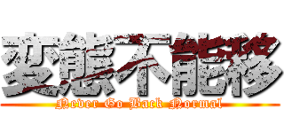変態不能移 (Never Go Back Normal)