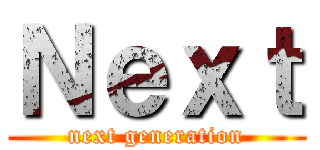 Ｎｅｘｔ (next generation)