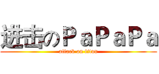 进击のＰａＰａＰａ (attack on titan)