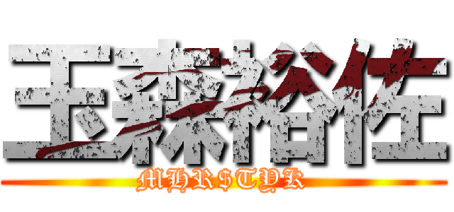 玉森裕佐 (MHR$TYK)