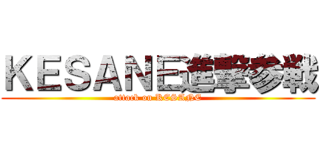 ＫＥＳＡＮＥ進撃参戦 (attack on KESANE)