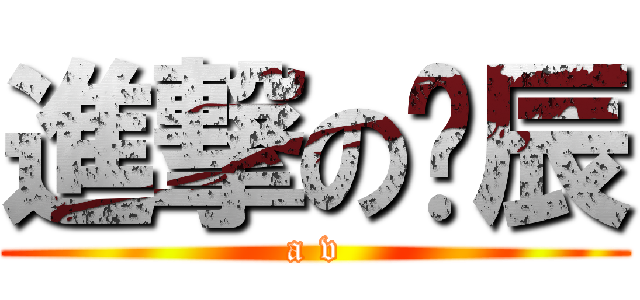 進撃の佾辰 (a v)