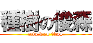 種樹の俊森 (attack on titan)
