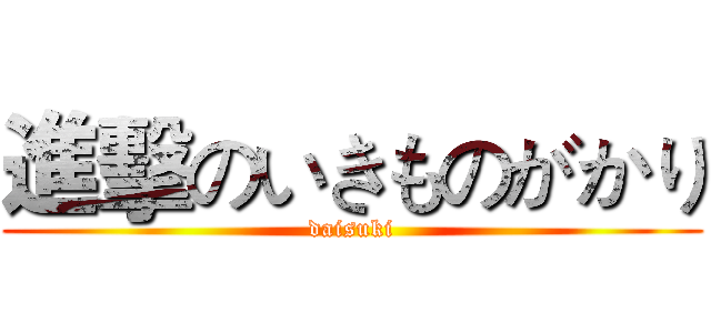 進擊のいきものがかり (daisuki)
