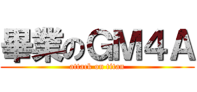 畢業のＧＭ４Ａ (attack on titan)
