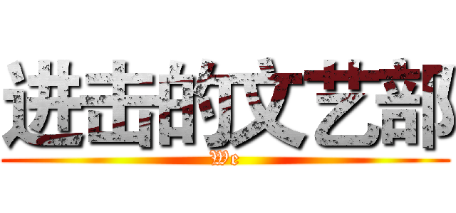进击的文艺部 (We)