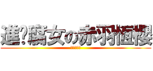 進擊腐女の赤羽恆櫻 (正太一級棒)