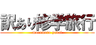 訳あり修学旅行 (moromoro yabai)