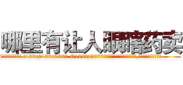 哪里有让人眼瞎药卖 (哪里有让人眼瞎药卖【电.话186x0156x9662-Q194843976林氏药业】我们做的是长期生意,靠的是老客户长期支持
参考消息网2月20日报道 韩媒称，“剩女多、离婚率高的城市，房价一定会上涨。”这是中国经济学家金岩石2016年12月参加在上海举行的房地产相关论坛时说的话。
)