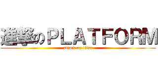 進撃のＰＬＡＴＦＯＲＭ (attack on titan)