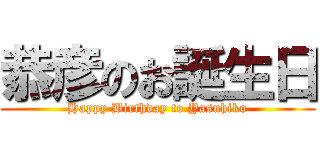 恭彦のお誕生日 (Happy Birthday to Yasuhiko)
