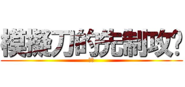 模擬刀的先制攻擊 (噠唄)