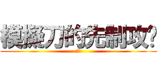 模擬刀的先制攻擊 (噠唄)