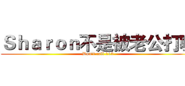 Ｓｈａｒｏｎ不是被老公打喔 (Don't call 113)
