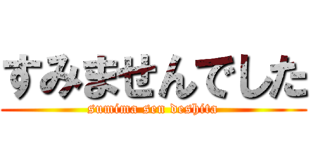 すみませんでした (sumima sen deshita)