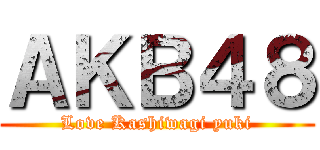 ＡＫＢ４８ (Love Kashiwagi yuki)