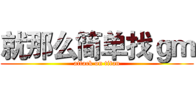 就那么简单找ｇｍ (attack on titan)
