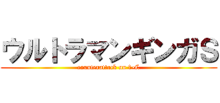 ウルトラマンギンガＳ (counterattack on 1-C)