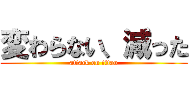 変わらない、減った (attack on titan)