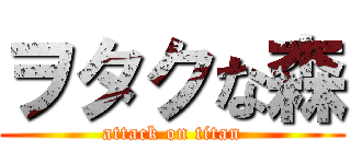 ヲタクな森 (attack on titan)