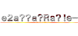 ｅ２ａ？？ａ？Ｒａ？！ｅ－？ (attack on titan)