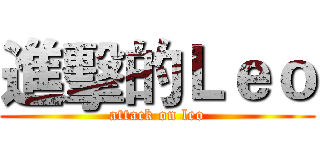 進擊的Ｌｅｏ (attack on leo)