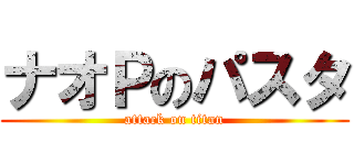 ナオＰのパスタ (attack on titan)