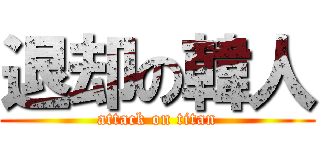 退却の韓人 (attack on titan)