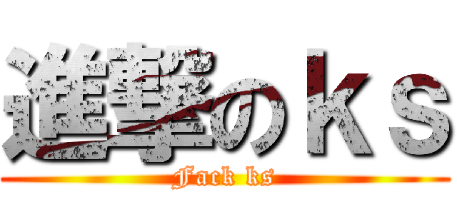 進撃のｋｓ (Fack ks)