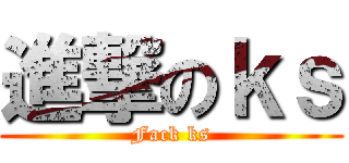 進撃のｋｓ (Fack ks)
