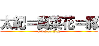 太紀＝真菜花＝豚 (attack on titan)