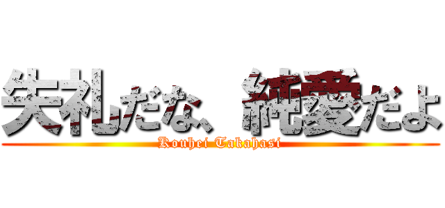 失礼だな、純愛だよ (Kouhei Takahasi)