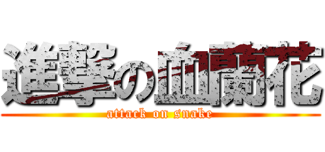 進撃の血蘭花 (attack on snake)
