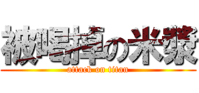 被喝掉の米漿 (attack on titan)
