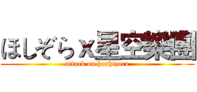 ほしぞらｘ星空樂團 (attack on hoshizora)