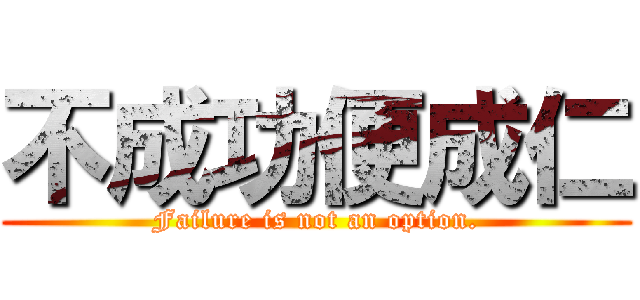 不成功便成仁 (Failure is not an option.)
