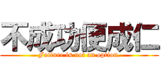 不成功便成仁 (Failure is not an option.)