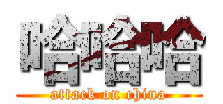 哈哈哈 (attack on china)