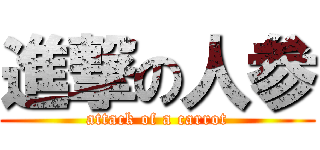 進撃の人参 (attack of a carrot)