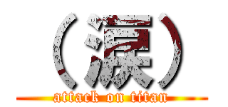 （ 涙） (attack on titan)