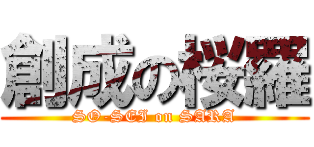 創成の桜羅 (SO-SEI on SARA)