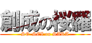 創成の桜羅 (SO-SEI on SARA)