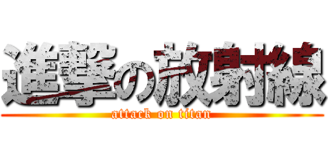 進撃の放射線 (attack on titan)