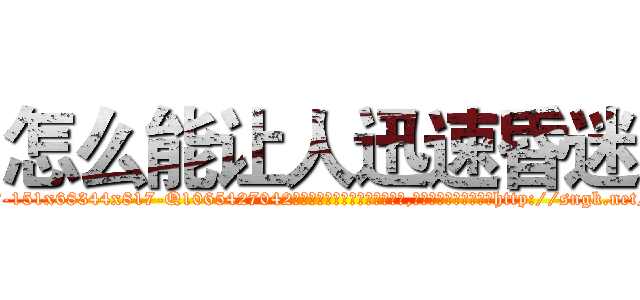 怎么能让人迅速昏迷 (怎么能让人迅速昏迷【电-151x68344x817-Q1065427042元吉药业】我们做的是长期生意,靠的是老客户长期支持http://sngk.net/ov5s3P

参考消息网我们做的是长期生意,靠的是老客户长期支持也许我们早该意识到，就连鲍勃·霍斯金斯（金球奖戏剧类电影男主角 
)